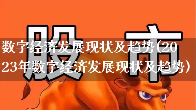 数字经济发展现状及趋势(2023年数字经济发展现状及趋势)_https://www.ljyuan-tech.com_科创板_第1张