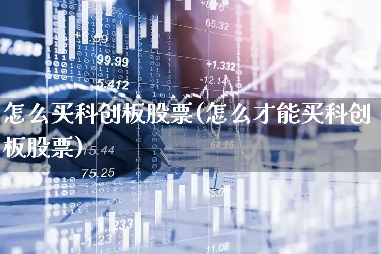 怎么买科创板股票(怎么才能买科创板股票)_https://www.ljyuan-tech.com_深交所_第1张