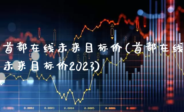 首都在线未来目标价(首都在线未来目标价2023)_https://www.ljyuan-tech.com_上交所_第1张