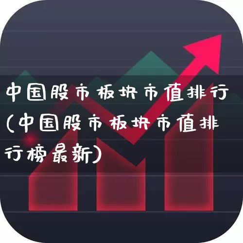中国股市板块市值排行(中国股市板块市值排行榜最新)_https://www.ljyuan-tech.com_创业板_第1张
