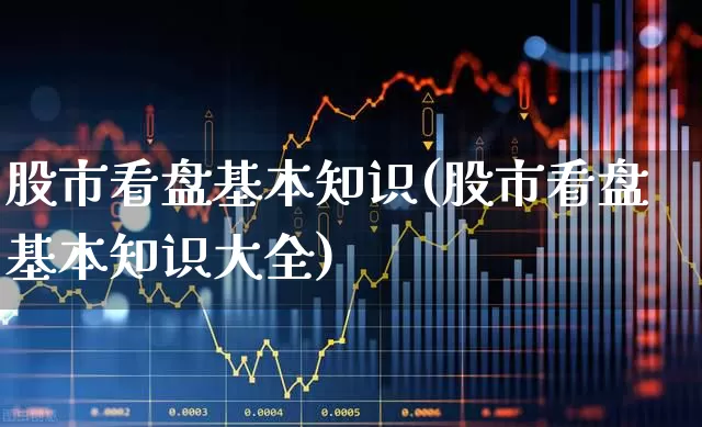 股市看盘基本知识(股市看盘基本知识大全)_https://www.ljyuan-tech.com_深交所_第1张