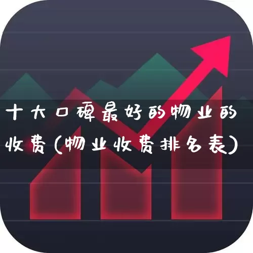 十大口碑最好的物业的收费(物业收费排名表)_https://www.ljyuan-tech.com_科创板_第1张