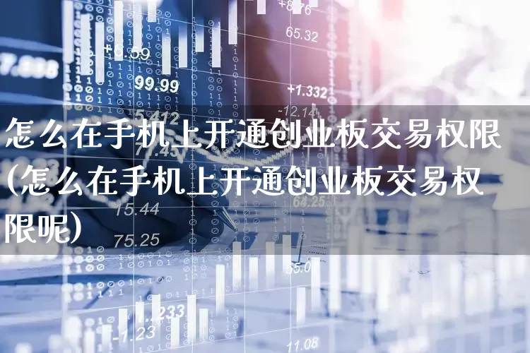 怎么在手机上开通创业板交易权限(怎么在手机上开通创业板交易权限呢)_https://www.ljyuan-tech.com_创业板_第1张
