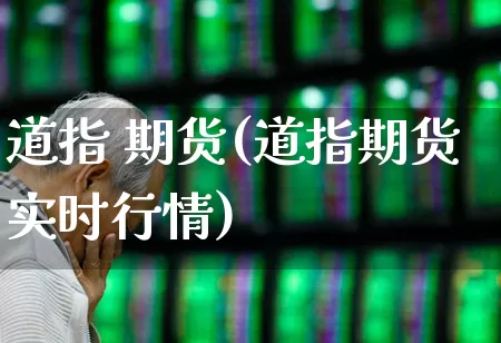 道指 期货(道指期货实时行情)_https://www.ljyuan-tech.com_创业板_第1张