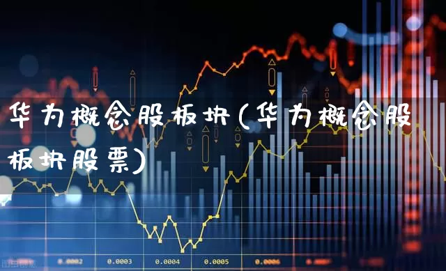 华为概念股板块(华为概念股板块股票)_https://www.ljyuan-tech.com_深交所_第1张