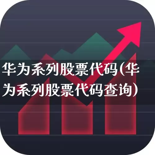 华为系列股票代码(华为系列股票代码查询)_https://www.ljyuan-tech.com_北交所_第1张