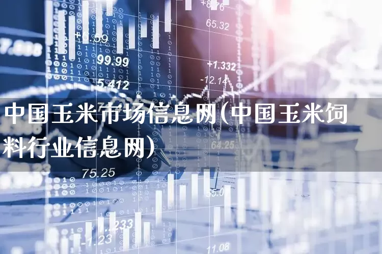 中国玉米市场信息网(中国玉米饲料行业信息网)_https://www.ljyuan-tech.com_上交所_第1张