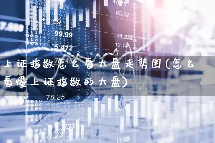 上证指数怎么看大盘走势图(怎么看懂上证指数的大盘)_https://www.ljyuan-tech.com_科创板_第1张