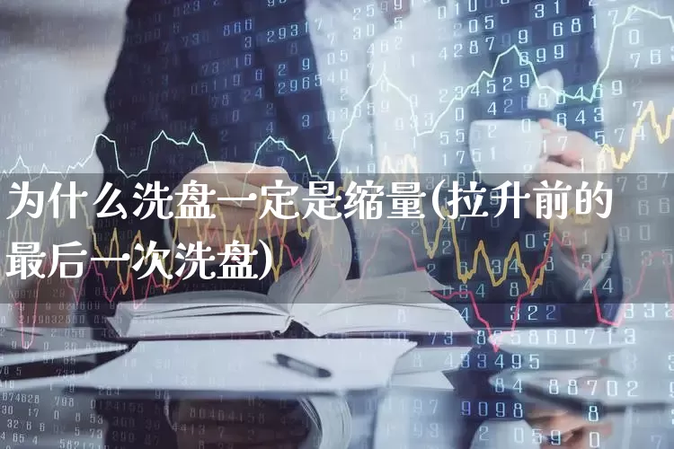 为什么洗盘一定是缩量(拉升前的最后一次洗盘)_https://www.ljyuan-tech.com_北交所_第1张