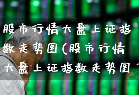 股市行情大盘上证指数走势图(股市行情大盘上证指数走势图了解)_https://www.ljyuan-tech.com_创业板_第1张