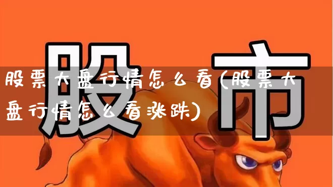股票大盘行情怎么看(股票大盘行情怎么看涨跌)_https://www.ljyuan-tech.com_创业板_第1张