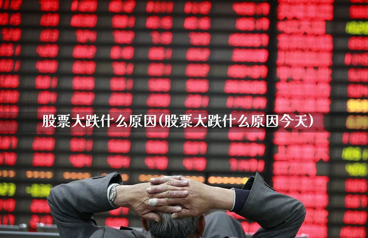 股票大跌什么原因(股票大跌什么原因今天)_https://www.ljyuan-tech.com_深交所_第1张