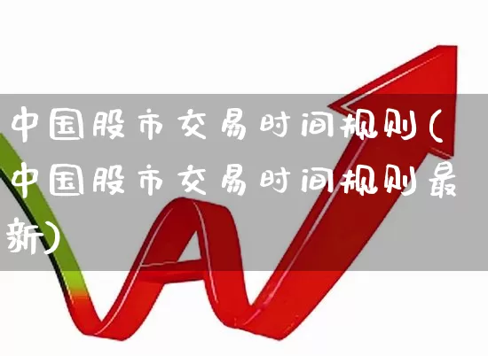 中国股市交易时间规则(中国股市交易时间规则最新)_https://www.ljyuan-tech.com_创业板_第1张