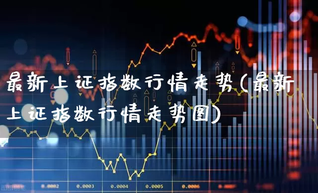 最新上证指数行情走势(最新上证指数行情走势图)_https://www.ljyuan-tech.com_创业板_第1张