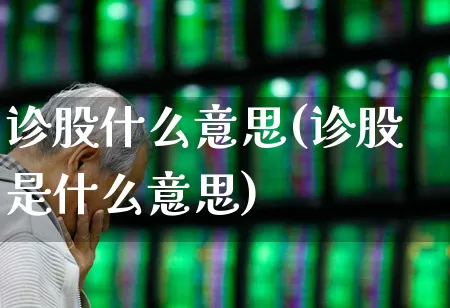 诊股什么意思(诊股是什么意思)_https://www.ljyuan-tech.com_上交所_第1张
