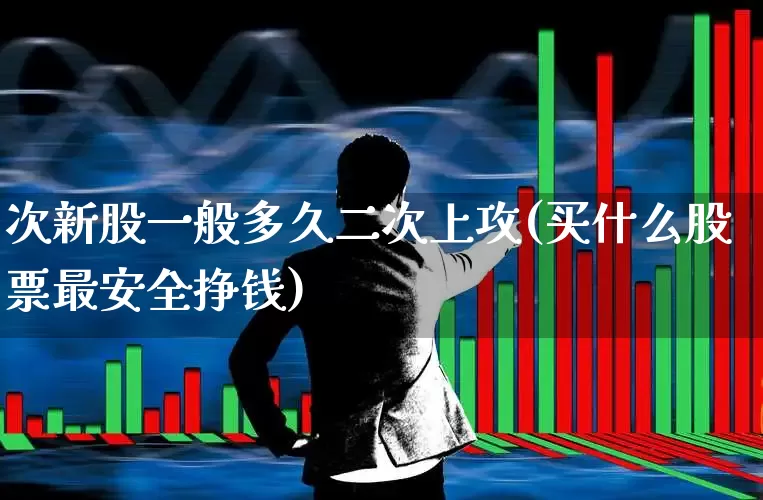 次新股一般多久二次上攻(买什么股票最安全挣钱)_https://www.ljyuan-tech.com_科创板_第1张