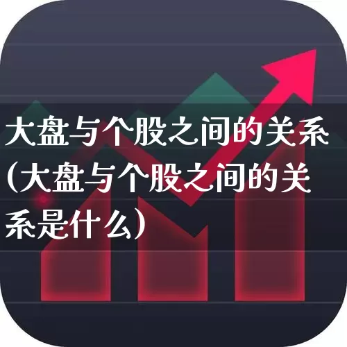 大盘与个股之间的关系(大盘与个股之间的关系是什么)_https://www.ljyuan-tech.com_北交所_第1张