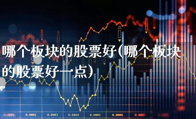 哪个板块的股票好(哪个板块的股票好一点)_https://www.ljyuan-tech.com_北交所_第1张
