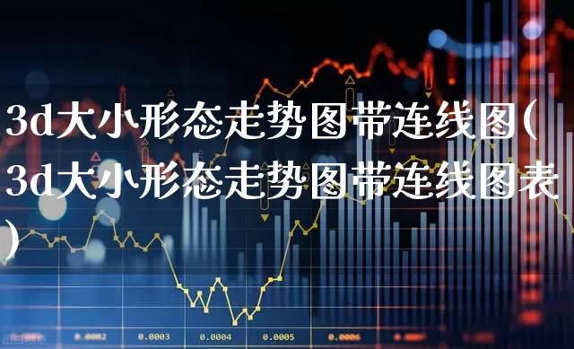 3d大小形态走势图带连线图(3d大小形态走势图带连线图表)_https://www.ljyuan-tech.com_创业板_第1张