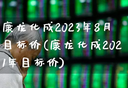康龙化成2023年8月目标价(康龙化成2021年目标价)_https://www.ljyuan-tech.com_北交所_第1张