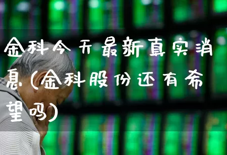 金科今天最新真实消息(金科股份还有希望吗)_https://www.ljyuan-tech.com_深交所_第1张
