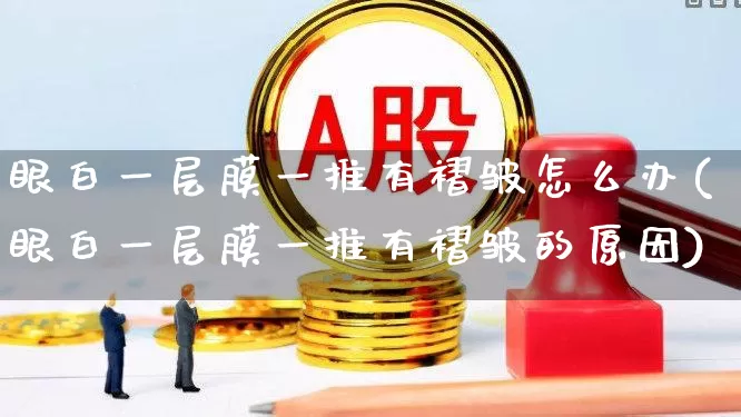 眼白一层膜一推有褶皱怎么办(眼白一层膜一推有褶皱的原因)_https://www.ljyuan-tech.com_上交所_第1张