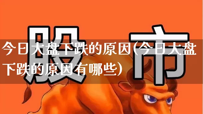 今日大盘下跌的原因(今日大盘下跌的原因有哪些)_https://www.ljyuan-tech.com_北交所_第1张