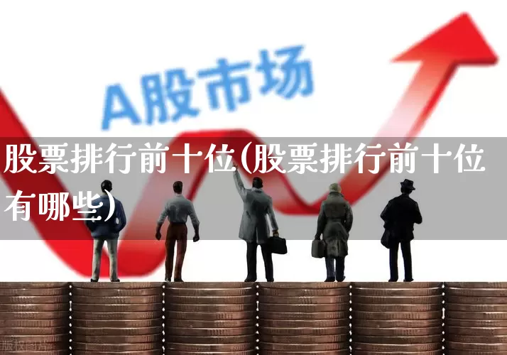 股票排行前十位(股票排行前十位有哪些)_https://www.ljyuan-tech.com_北交所_第1张