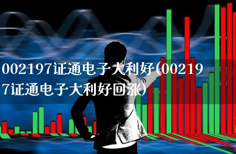 002197证通电子大利好(002197证通电子大利好回涨)_https://www.ljyuan-tech.com_深交所_第1张