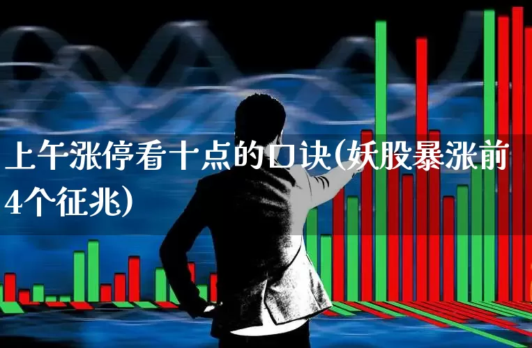 上午涨停看十点的口诀(妖股暴涨前4个征兆)_https://www.ljyuan-tech.com_创业板_第1张