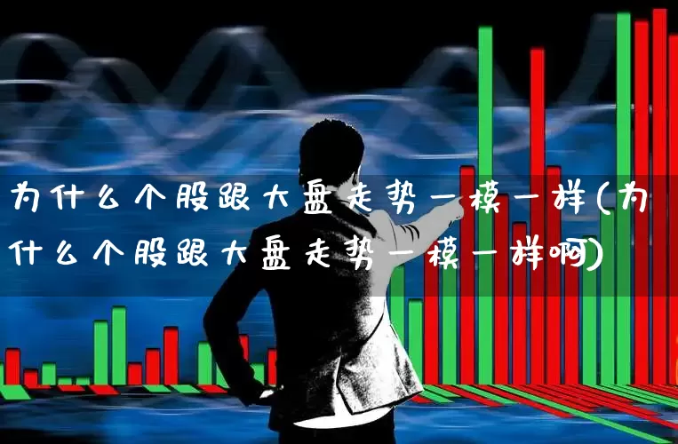 为什么个股跟大盘走势一模一样(为什么个股跟大盘走势一模一样啊)_https://www.ljyuan-tech.com_创业板_第1张
