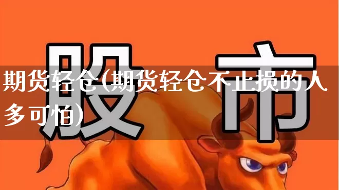 期货轻仓(期货轻仓不止损的人多可怕)_https://www.ljyuan-tech.com_科创板_第1张