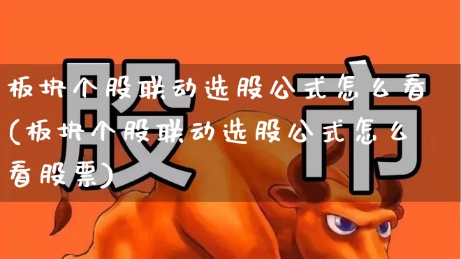 板块个股联动选股公式怎么看(板块个股联动选股公式怎么看股票)_https://www.ljyuan-tech.com_创业板_第1张