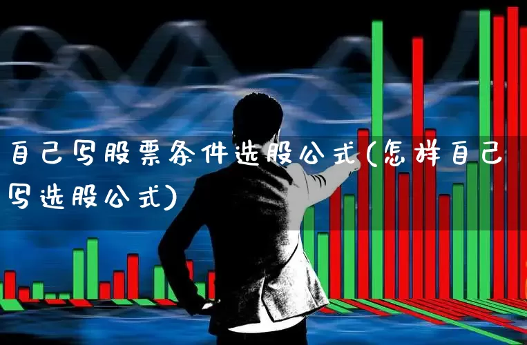 自己写股票条件选股公式(怎样自己写选股公式)_https://www.ljyuan-tech.com_深交所_第1张