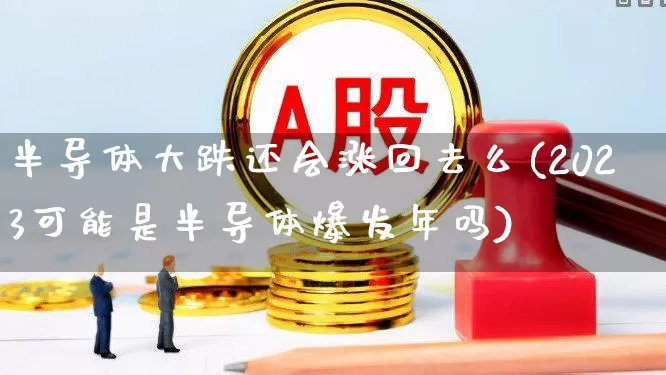 半导体大跌还会涨回去么(2023可能是半导体爆发年吗)_https://www.ljyuan-tech.com_上交所_第1张