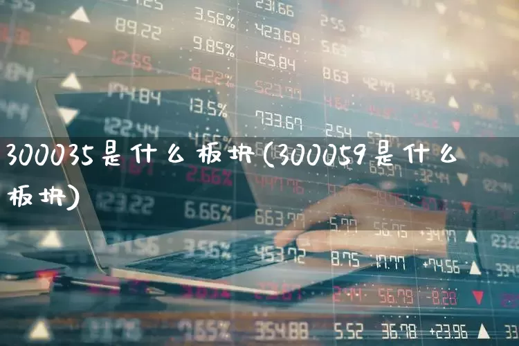 300035是什么板块(300059是什么板块)_https://www.ljyuan-tech.com_创业板_第1张