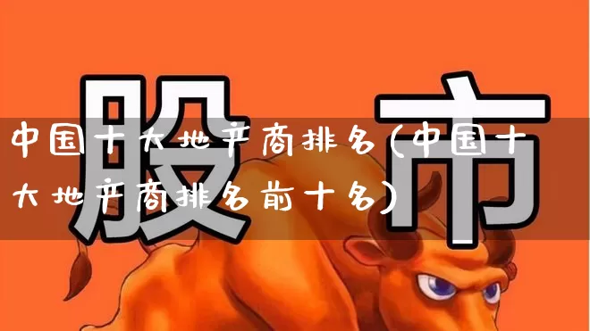 中国十大地产商排名(中国十大地产商排名前十名)_https://www.ljyuan-tech.com_深交所_第1张