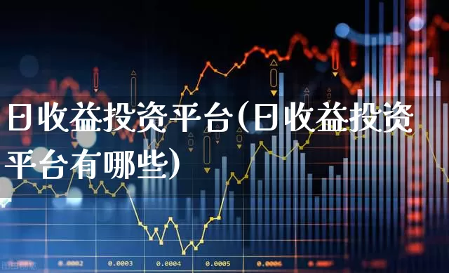 日收益投资平台(日收益投资平台有哪些)_https://www.ljyuan-tech.com_深交所_第1张