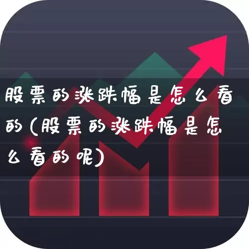 股票的涨跌幅是怎么看的(股票的涨跌幅是怎么看的呢)_https://www.ljyuan-tech.com_科创板_第1张