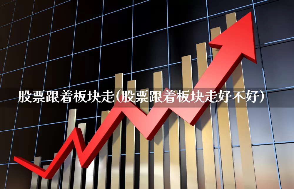股票跟着板块走(股票跟着板块走好不好)_https://www.ljyuan-tech.com_科创板_第1张