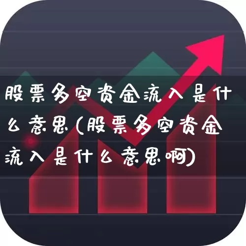 股票多空资金流入是什么意思(股票多空资金流入是什么意思啊)_https://www.ljyuan-tech.com_科创板_第1张