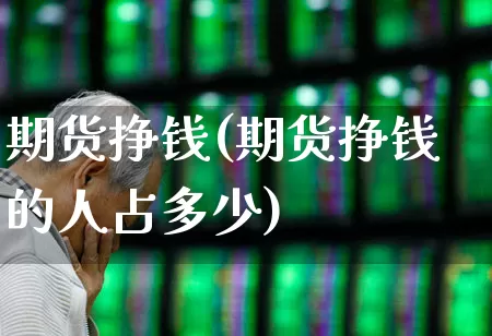期货挣钱(期货挣钱的人占多少)_https://www.ljyuan-tech.com_创业板_第1张