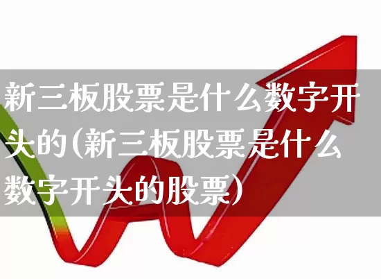 新三板股票是什么数字开头的(新三板股票是什么数字开头的股票)_https://www.ljyuan-tech.com_北交所_第1张