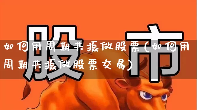 如何用周期共振做股票(如何用周期共振做股票交易)_https://www.ljyuan-tech.com_上交所_第1张