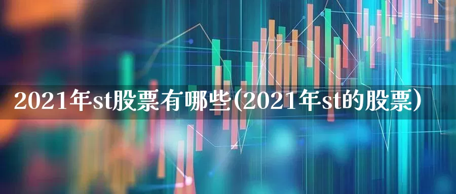 2021年st股票有哪些(2021年st的股票)_https://www.ljyuan-tech.com_科创板_第1张