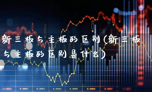 新三板与主板的区别(新三板与主板的区别是什么)_https://www.ljyuan-tech.com_科创板_第1张