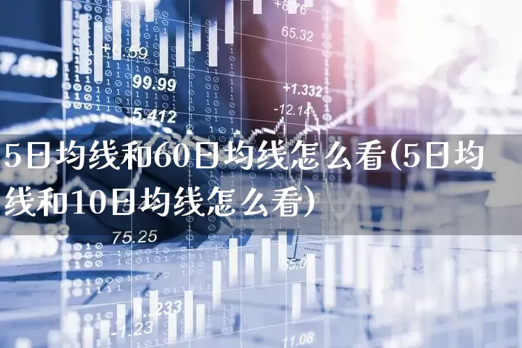 5日均线和60日均线怎么看(5日均线和10日均线怎么看)_https://www.ljyuan-tech.com_深交所_第1张