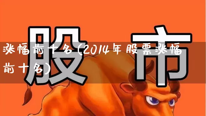 涨幅前十名(2014年股票涨幅前十名)_https://www.ljyuan-tech.com_北交所_第1张