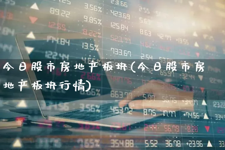 今日股市房地产板块(今日股市房地产板块行情)_https://www.ljyuan-tech.com_深交所_第1张