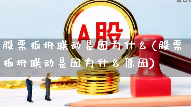股票板块联动是因为什么(股票板块联动是因为什么原因)_https://www.ljyuan-tech.com_北交所_第1张
